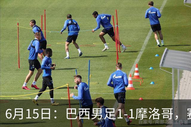 6月15日：巴西男足1-1摩洛哥，赛后球员评分：四人满分，2人及格，2人拉胯
